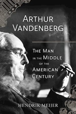 Arthur Vandenberg – The Man in the Middle of the American Century