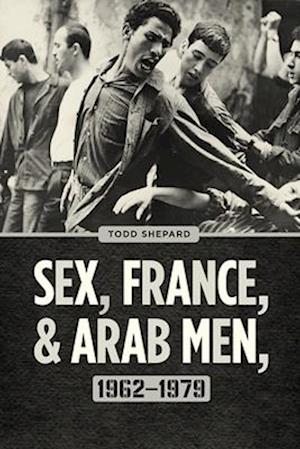 Sex, France, and Arab Men, 1962–1979
