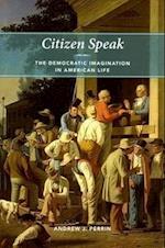 Citizen Speak : The Democratic Imagination In American Life