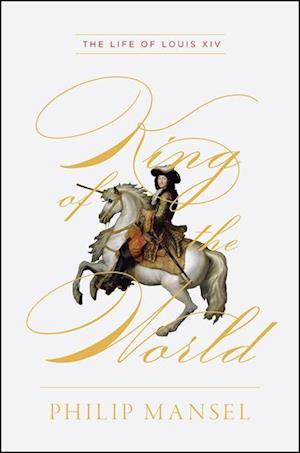 King of the World – The Life of Louis XIV