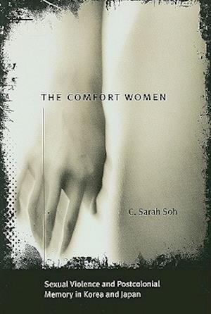 The Comfort Women - Sexual Violence and Postcolonial Memory in Korea and Japan