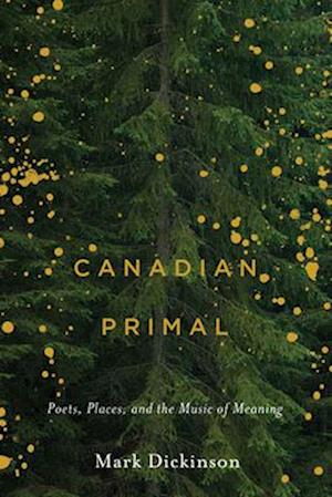 Canadian Primal: Poets, Places, and the Music of Meaning