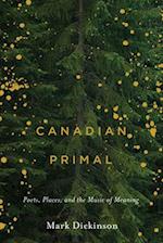 Canadian Primal: Poets, Places, and the Music of Meaning 