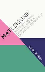 Matleisure: Maternity Leave Survival Guide & The Art of Enjoying It 