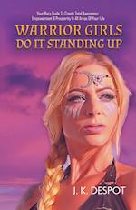 Warrior Girls Do It Standing Up: Your Racy Guide to Create Total Awareness, Empowerment & Prosperity in All Areas of Your Life 