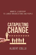 Catapulting Change: Mindful Leadership To Launch Organizations and People 