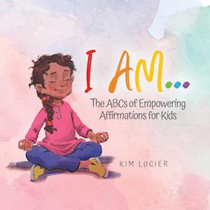 I Am...: The ABCs of Empowering Affirmations for Kids