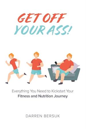 Get Off Your Ass!: Everything You Need to Kickstart Your Fitness and Nutrition Journey