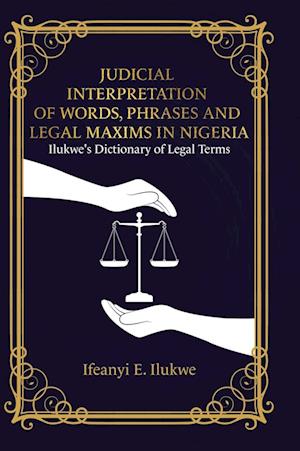 Judicial Interpretation of Words, Phrases and Legal Maxims in Nigeria: Ilukwe's Dictionary of Legal Terms