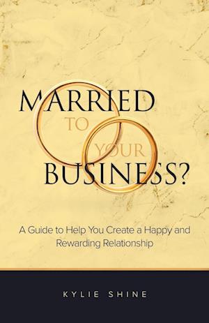 Married to your Business?: A Guide to Help You Create a Happy and Rewarding Relationship