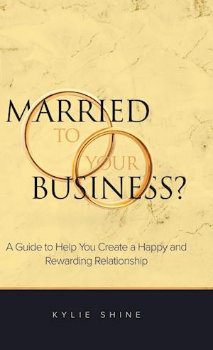 Married to your Business?: A Guide to Help You Create a Happy and Rewarding Relationship