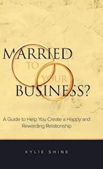 Married to your Business?: A Guide to Help You Create a Happy and Rewarding Relationship 