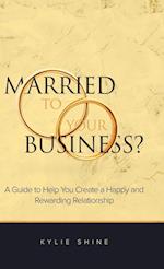 Married to your Business?: A Guide to Help You Create a Happy and Rewarding Relationship 