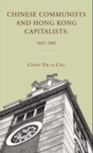 Chinese Communists and Hong Kong Capitalists: 1937–1997