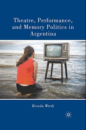 Theatre, Performance, and Memory Politics in Argentina