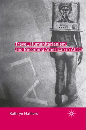 Travel, Humanitarianism, and Becoming American in Africa