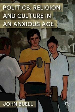 Politics, Religion, and Culture in an Anxious Age