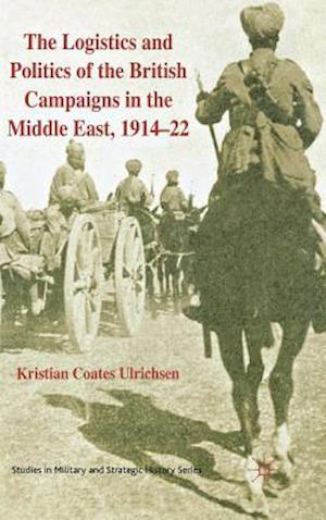 The Logistics and Politics of the British Campaigns in the Middle East, 1914-22