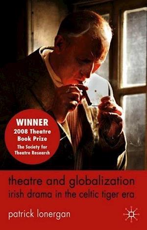 Theatre and Globalization: Irish Drama in the Celtic Tiger Era