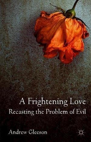 A Frightening Love: Recasting the Problem of Evil