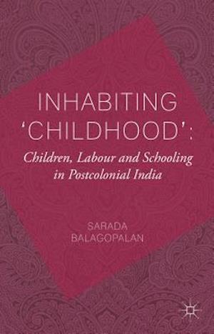 Inhabiting 'Childhood': Children, Labour and Schooling in Postcolonial India