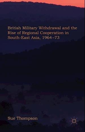 British Military Withdrawal and the Rise of Regional Cooperation in South-East Asia, 1964-73