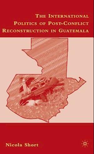 The International Politics of Post-Conflict Reconstruction in Guatemala