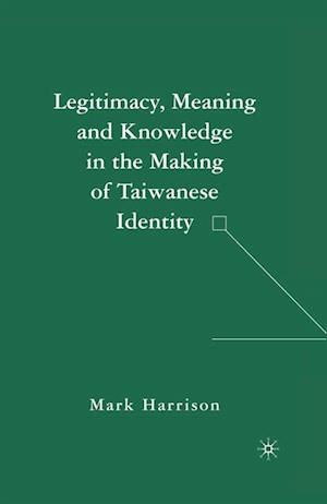 Legitimacy, Meaning and Knowledge in the Making of Taiwanese Identity