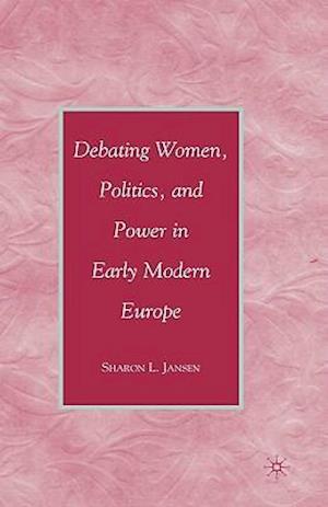 Debating Women, Politics, and Power in Early Modern Europe