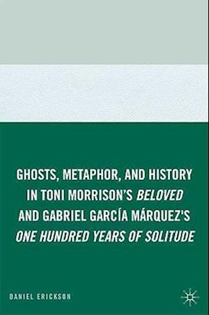 Ghosts, Metaphor, and History in Toni Morrison's Beloved and Gabriel Garcia Marquez's One Hundred Years of Solitude