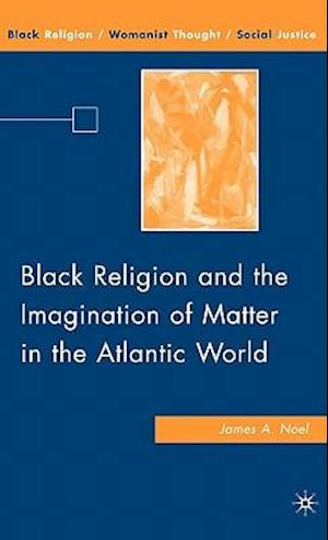 Black Religion and the Imagination of Matter in the Atlantic World