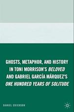 Ghosts, Metaphor, and History in Toni Morrison's Beloved and Gabriel GarcIa MArquez's One Hundred Years of Solitude