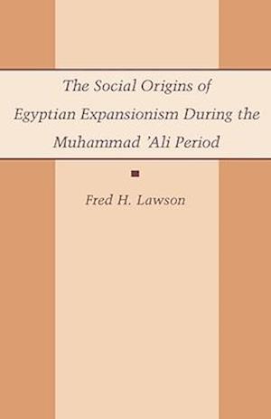 The Social Origins of Egyptian Expansionism during the Muhammad 'Ali Period