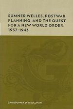 Sumner Welles, Postwar Planning, and the Quest for a New World Order, 1937-1943