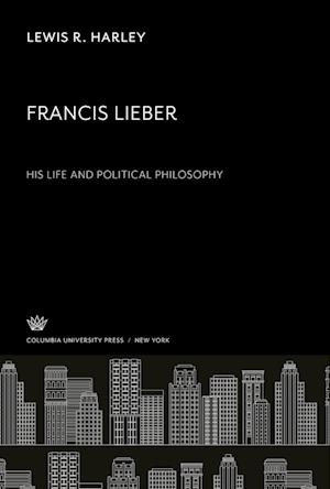 Francis Lieber. His Life and Political Philosophy