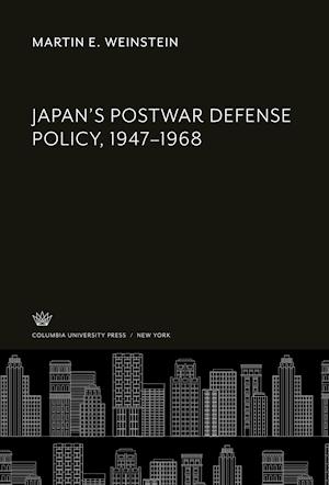 Japan'S Postwar Defense Policy, 1947-1968