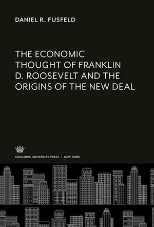 The Economic Thought of Franklin D. Roosevelt and the Origins of the New Deal