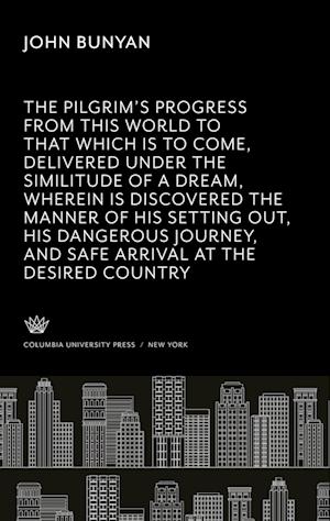 The Pilgrim¿S Progress from This World to That Which is to Come, Delivered Under the Similitude of a Dream, Wherein is Discovered the Manner of His Setting Out, His Dangerous Journey, and Safe Arrival at the Desired Countrey.