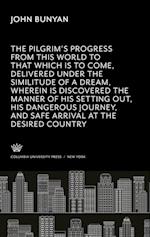 The Pilgrim¿S Progress from This World to That Which is to Come, Delivered Under the Similitude of a Dream, Wherein is Discovered the Manner of His Setting Out, His Dangerous Journey, and Safe Arrival at the Desired Countrey.