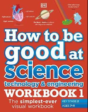 How to be Good at Science, Technology and Engineering Workbook 1, Ages 7-11 (Key Stage 2)