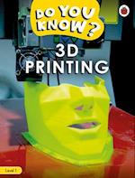 Do You Know? Level 1 – 3D Printing