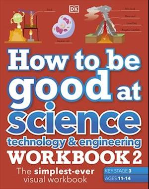 How to be Good at Science, Technology & Engineering Workbook 2, Ages 11-14 (Key Stage 3): The Simplest-Ever Visual Workbook