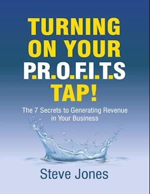 Turning On Your Profits Tap: The Seven Secrets to Generating Revenue In Your Business