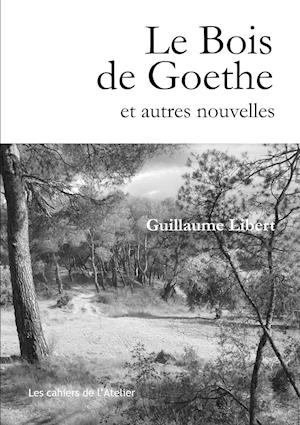 Le Bois de Goethe Et Autres Nouvelles