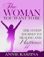 Woman You Want to Be: The 10 Step Journey to Healing and Happiness