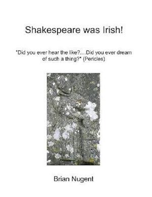 Shakespeare Was Irish!: Did You Ever Hear the Like? Did You Ever Dream of Such a Thing? (Pericles)