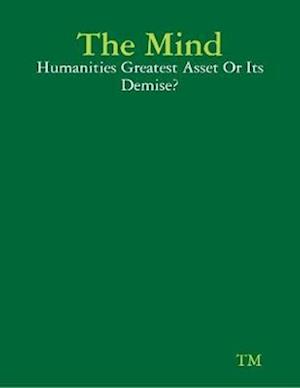 Mind - Humanities Greatest Asset Or Its Demise?