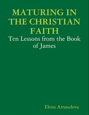 Maturing In the Christian Faith - Ten Lessons from the Book of James