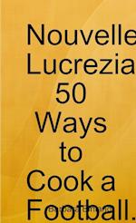 Nouvelle Lucrezia 50 Ways to Cook a Football. 