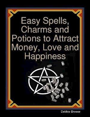 Easy Spells, Charms and Potions to Attract Money, Love and Happiness